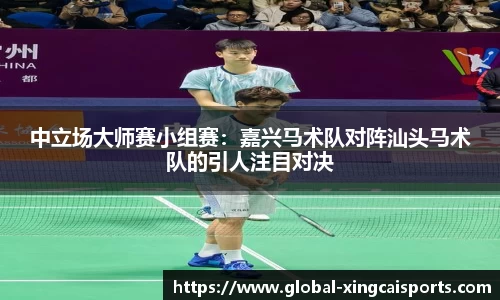 中立场大师赛小组赛：嘉兴马术队对阵汕头马术队的引人注目对决