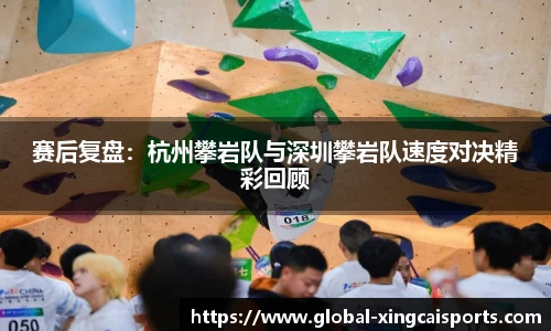 赛后复盘：杭州攀岩队与深圳攀岩队速度对决精彩回顾