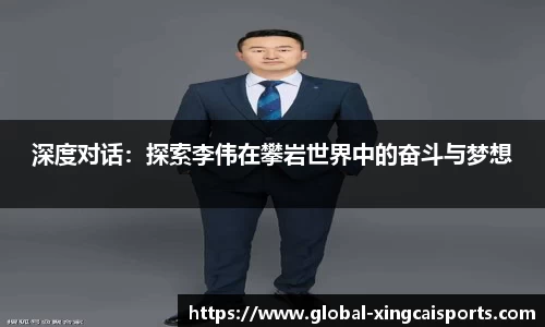 深度对话：探索李伟在攀岩世界中的奋斗与梦想